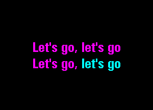 Let's go. let's go

Let's go, let's go