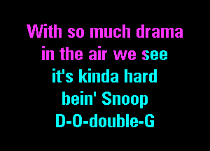 With so much drama
in the air we see

it's kinda hard
hein' Snoop
D-O-doubIe-G