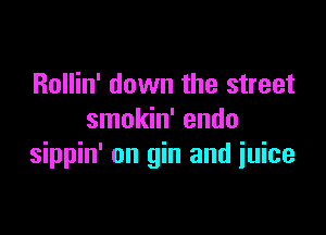 Rollin' down the street

smokin' endo
sippin' on gin and iuice
