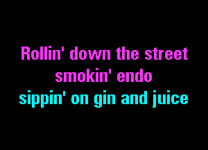 Rollin' down the street

smokin' endo
sippin' on gin and iuice