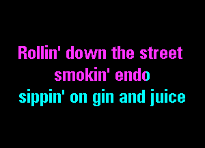 Rollin' down the street

smokin' endo
sippin' on gin and iuice