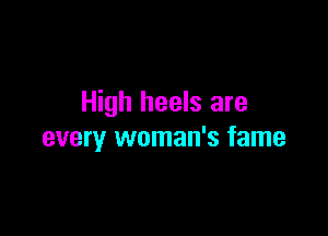High heels are

every woman's fame