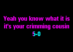 Yeah you know what it is

it's your crimming cousin
5-0