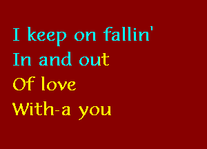 I keep on fallin'
In and out

Of love
With-a you