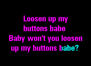 Loosen up my
buttons babe

Baby won't you loosen
up my buttons babe?