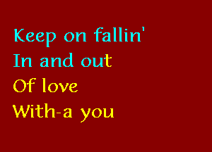 Keep on fallin'
In and out

Of love
With-a you