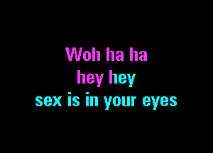 Woh ha ha

hey hey
sex is in your eyes