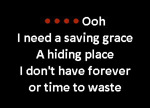 o o o 0 Ooh
I need a saving grace

A hiding place
I don't have forever
or time to waste