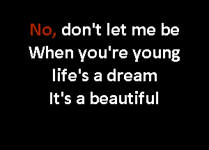 No, don't let me be
When you're young

life's a dream
It's a beautiful