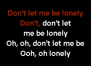 Don't let me be lonely
Don't, don't let

me be lonely
Oh, oh, don't let me be
Ooh, oh lonely
