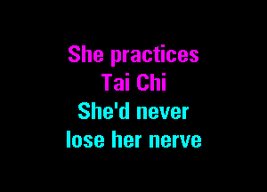 She practices
Tai Chi

She'd never
lose her nerve