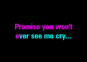 Promise you won't

BVBI' see me cry...