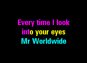 Every time I look

into your eyes
Mr Worldwide
