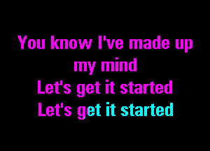 You know I've made up
my mind

Let's get it started
Let's get it started