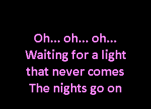 Oh... oh... oh...

Waiting for a light
that never comes
The nights go on