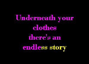 Underneath your
clothes

there's an
endless story