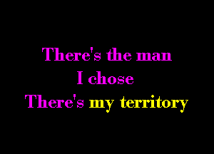 There's the man
I chose
There's my territory