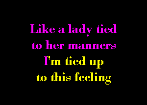 Like a lady tied
to her manners
I'm tied up
to this feeling

g