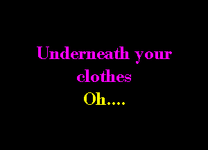 Underneath your

clothes
011....