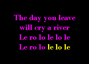 Thetkquoulcave
will cry a. river
Lerololelole

Le 1'0 lo 16 lo 10

g