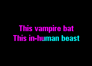 This vampire hat

This in-human beast