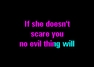 If she doesn't

scare you
no evil thing will