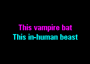 This vampire hat

This in-human beast