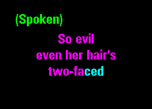 (Spoken)
So evil

even her hair's
two-faced