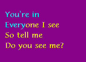 You're in
Everyone I see

So tell me
Do you see me?