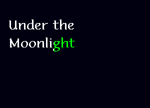 Under the
Moonlight