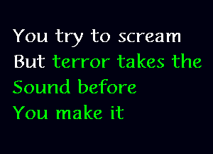 You try to scream
But terror takes the

Sound before
You make it