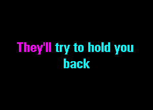 They'll try to hold you

back