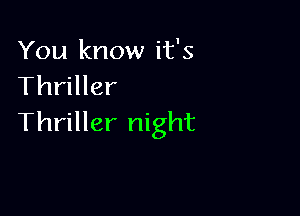 You know it's
Thriller

Thriller night