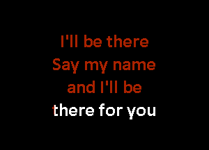 I'll be there
Say my name

anlelbe
there for you