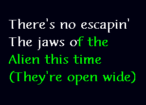 There's no escapin'
The jaws of the

Alien this time
(They're open wide)