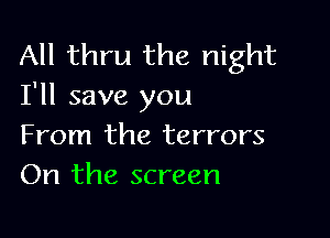 All thru the night
I'll save you

From the terrors
On the screen