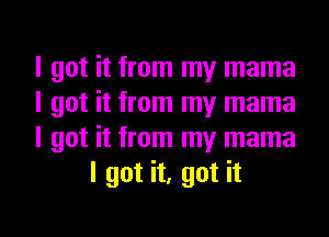 I got it from my mama

I got it from my mama

I got it from my mama
I got it, got it

Q