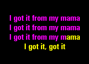 I got it from my mama

I got it from my mama

I got it from my mama
I got it, got it

Q