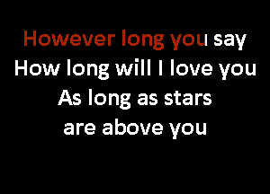 However long you say
How long will I love you

As long as stars
are above you