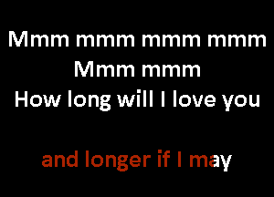 Mmm mmm mmm mmm
Mmm mmm

How long will I love you

and longer if I may
