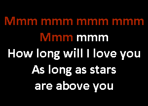 Mmm mmm mmm mmm
Mmm mmm
How long will I love you
As long as stars
are above you