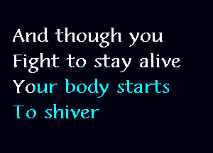 And though you
Fight to stay alive

Your body starts
T0 shiver