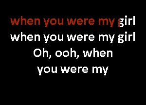 when you were my girl
when you were my girl

Oh, ooh, when
you were my