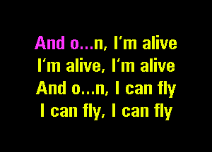 And o...n, I'm alive
I'm alive. I'm alive

And o...n, I can fly
I can fly, I can fly