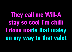 They call me Will-A
stay so cool I'm chilli
I done made that maley
on my way to that valet