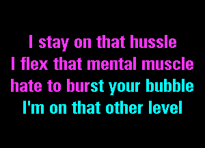 I stay on that hussle
I flex that mental muscle
hate to burst your huhhle
I'm on that other level