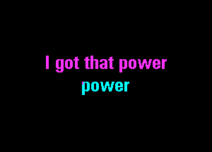 I got that power

power