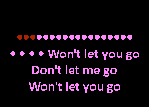 OOOOOOOOOOOOOOOOOO

o 0 o 0 Won't let you go
Don't let me go
Won't let you go