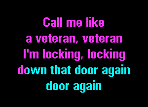 Call me like
a veteran, veteran

I'm locking, locking
down that door again
door again