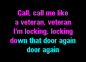 Call, call me like
a veteran, veteran
I'm locking, locking
down that door again

door again I